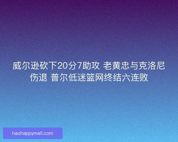 威尔逊砍下20分7助攻 老黄忠与克洛尼伤退 普尔低迷篮网终结六连败