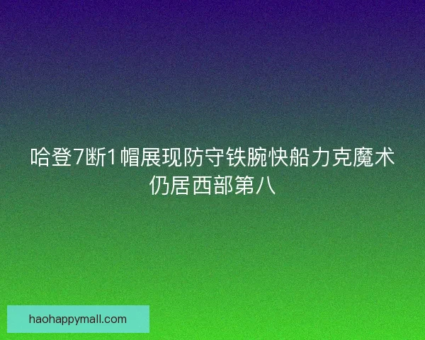哈登7断1帽展现防守铁腕快船力克魔术仍居西部第八