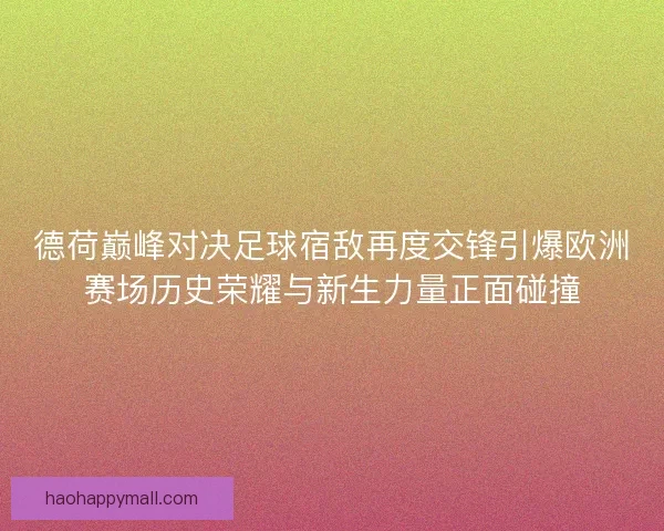 德荷巅峰对决足球宿敌再度交锋引爆欧洲赛场历史荣耀与新生力量正面碰撞