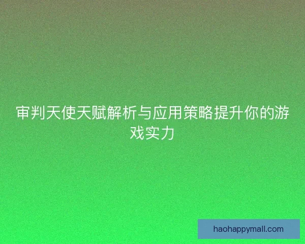 审判天使天赋解析与应用策略提升你的游戏实力