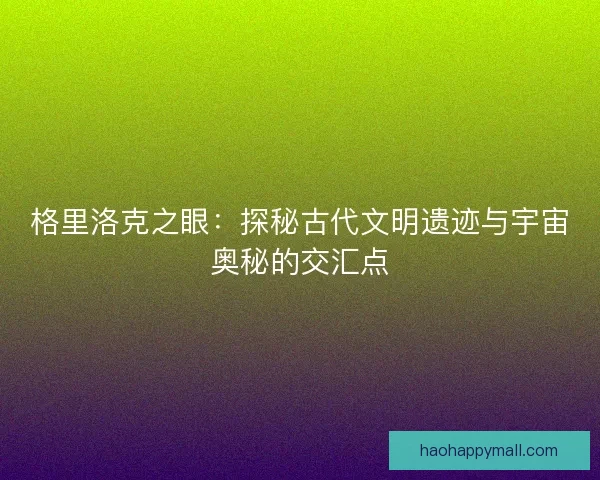 格里洛克之眼：探秘古代文明遗迹与宇宙奥秘的交汇点