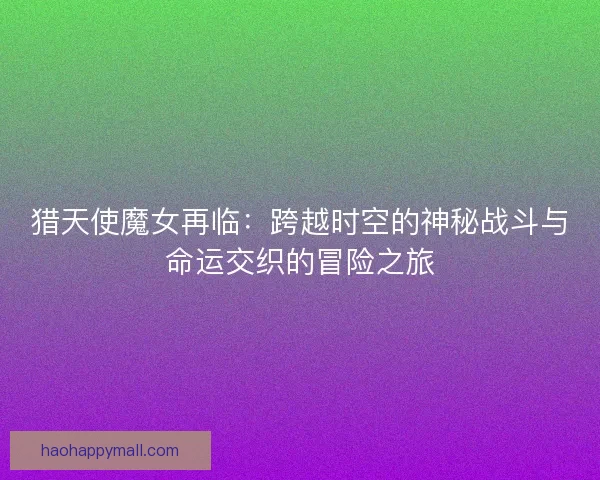猎天使魔女再临：跨越时空的神秘战斗与命运交织的冒险之旅