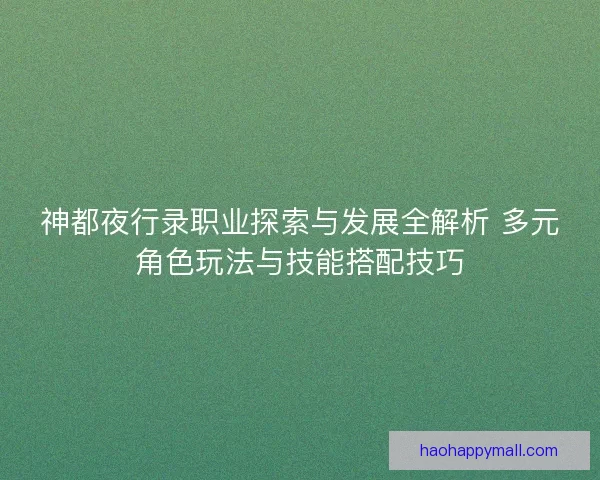神都夜行录职业探索与发展全解析 多元角色玩法与技能搭配技巧