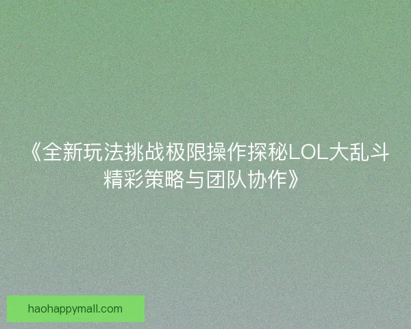《全新玩法挑战极限操作探秘LOL大乱斗精彩策略与团队协作》