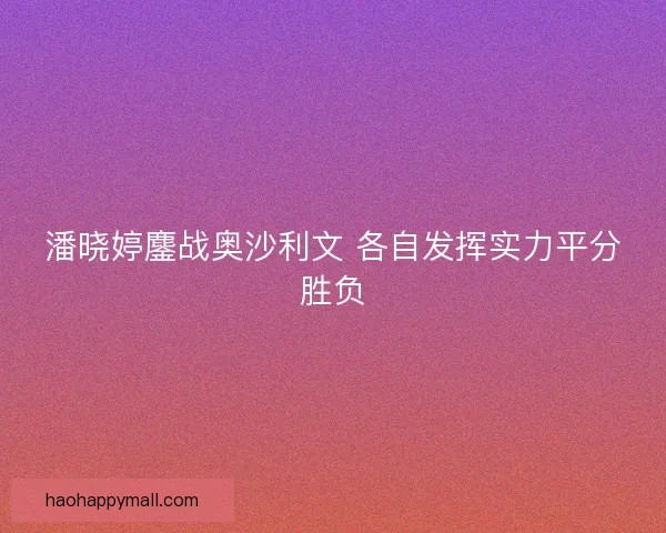 潘晓婷鏖战奥沙利文 各自发挥实力平分胜负