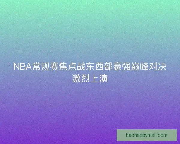 NBA常规赛焦点战东西部豪强巅峰对决激烈上演