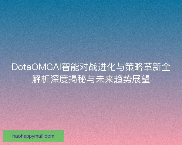 DotaOMGAI智能对战进化与策略革新全解析深度揭秘与未来趋势展望