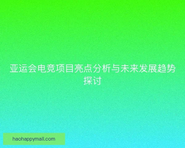 亚运会电竞项目亮点分析与未来发展趋势探讨