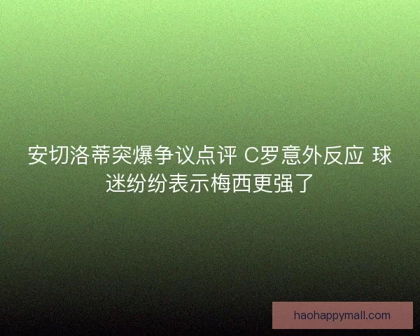 安切洛蒂突爆争议点评 C罗意外反应 球迷纷纷表示梅西更强了