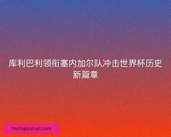 库利巴利领衔塞内加尔队冲击世界杯历史新篇章